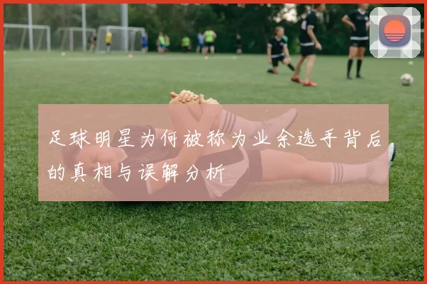 足球明星为何被称为业余选手背后的真相与误解分析