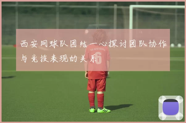 西安网球队团结一心探讨团队协作与竞技表现的关系