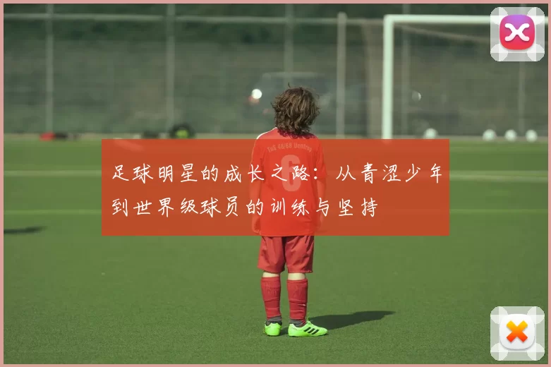 足球明星的成长之路：从青涩少年到世界级球员的训练与坚持