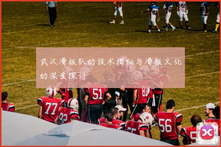 武汉滑板队的技术揭秘与滑板文化的深度探讨