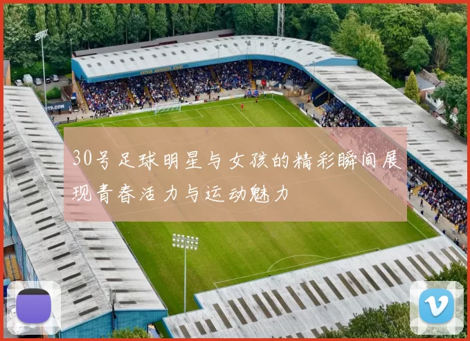 30号足球明星与女孩的精彩瞬间展现青春活力与运动魅力