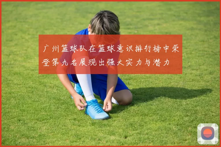 广州篮球队在篮球意识排行榜中荣登第九名展现出强大实力与潜力