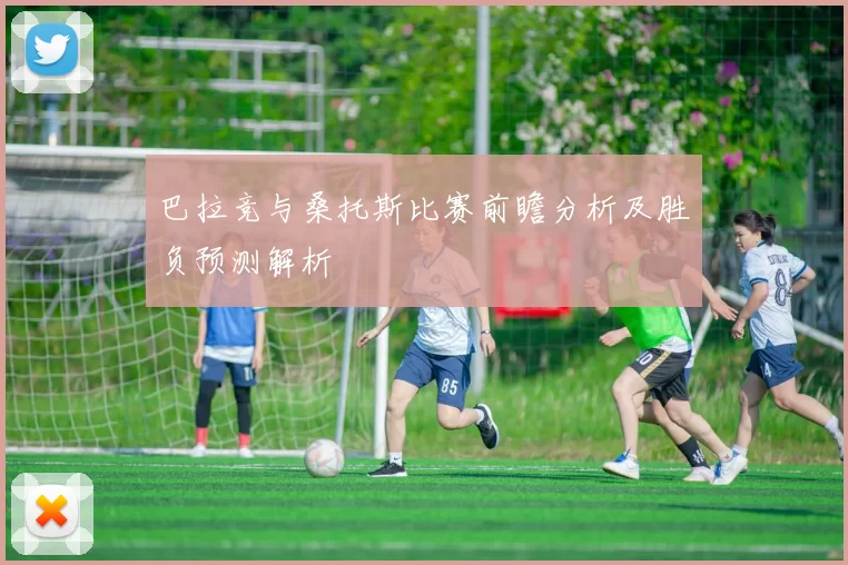巴拉竞与桑托斯比赛前瞻分析及胜负预测解析