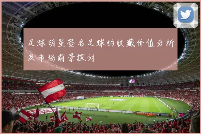 足球明星签名足球的收藏价值分析及市场前景探讨