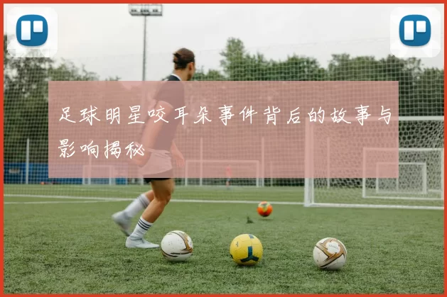 足球明星咬耳朵事件背后的故事与影响揭秘