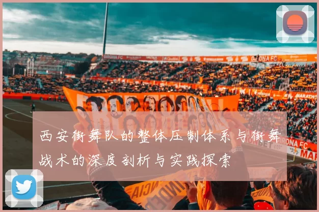 西安街舞队的整体压制体系与街舞战术的深度剖析与实践探索