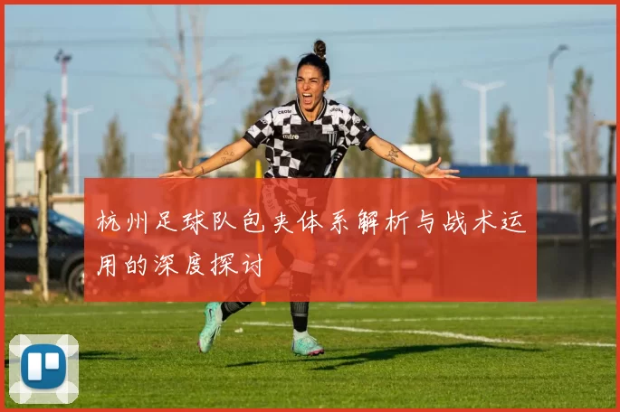杭州足球队包夹体系解析与战术运用的深度探讨