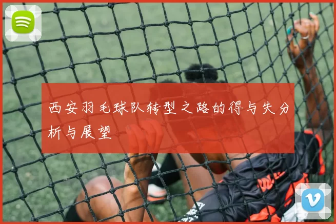 西安羽毛球队转型之路的得与失分析与展望