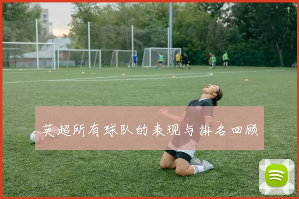 英超所有球队的表现与排名回顾