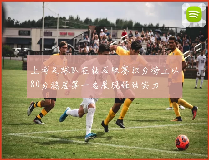 上海足球队在钻石联赛积分榜上以80分稳居第一名展现强劲实力