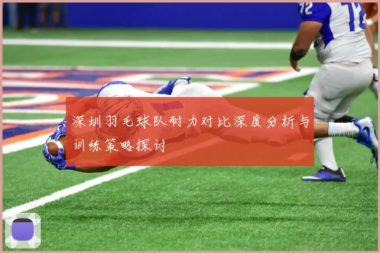 深圳羽毛球队耐力对比深度分析与训练策略探讨