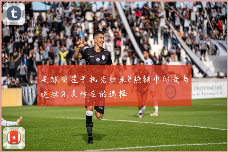 足球明星手机壳红米8热销中时尚与运动完美结合的选择