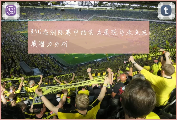 RNG在洲际赛中的实力展现与未来发展潜力分析