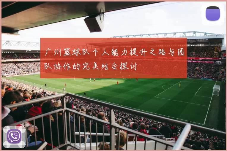 广州篮球队个人能力提升之路与团队协作的完美结合探讨