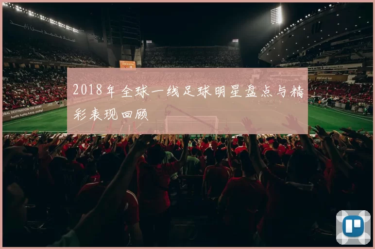 2018年全球一线足球明星盘点与精彩表现回顾