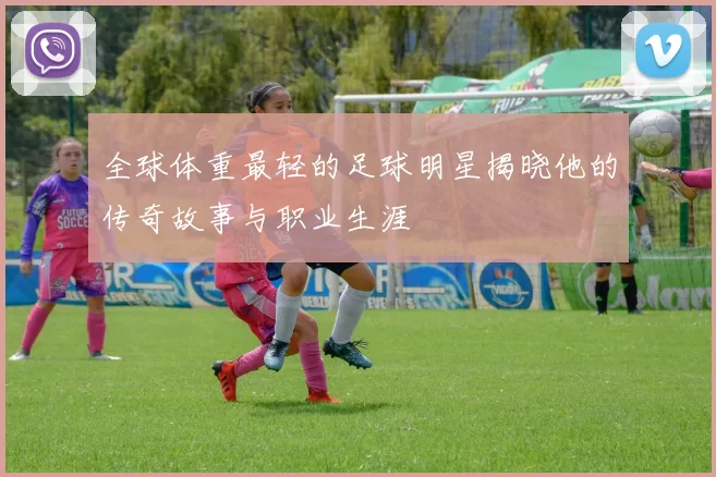 全球体重最轻的足球明星揭晓他的传奇故事与职业生涯