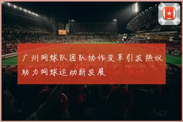 广州网球队团队协作变革引发热议助力网球运动新发展