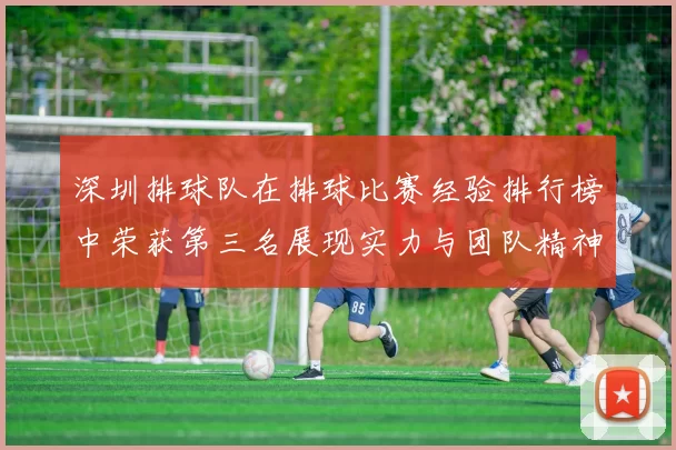 深圳排球队在排球比赛经验排行榜中荣获第三名展现实力与团队精神