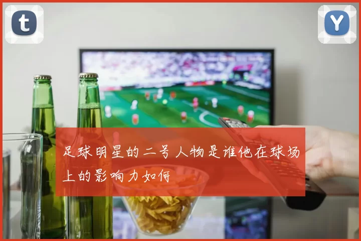足球明星的二号人物是谁他在球场上的影响力如何
