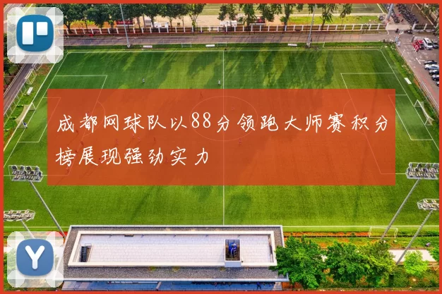 成都网球队以88分领跑大师赛积分榜展现强劲实力