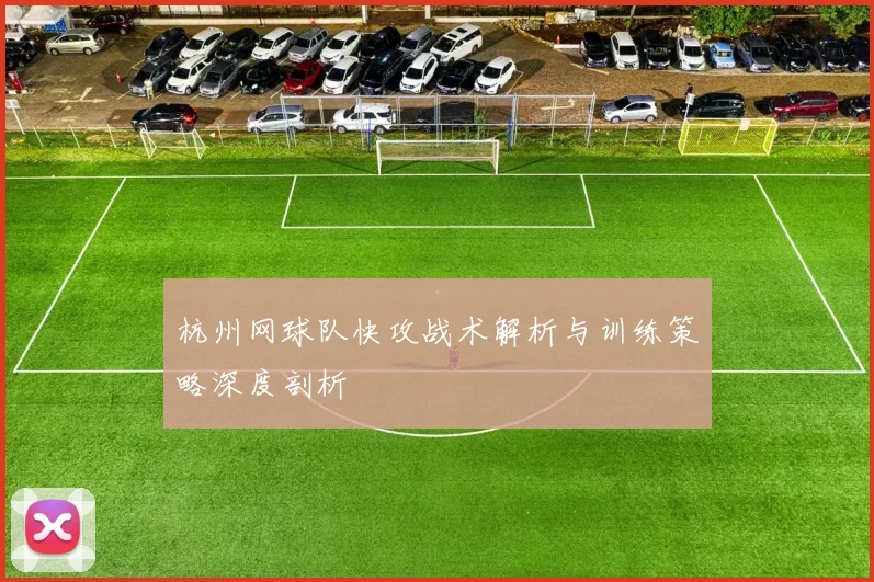 杭州网球队快攻战术解析与训练策略深度剖析