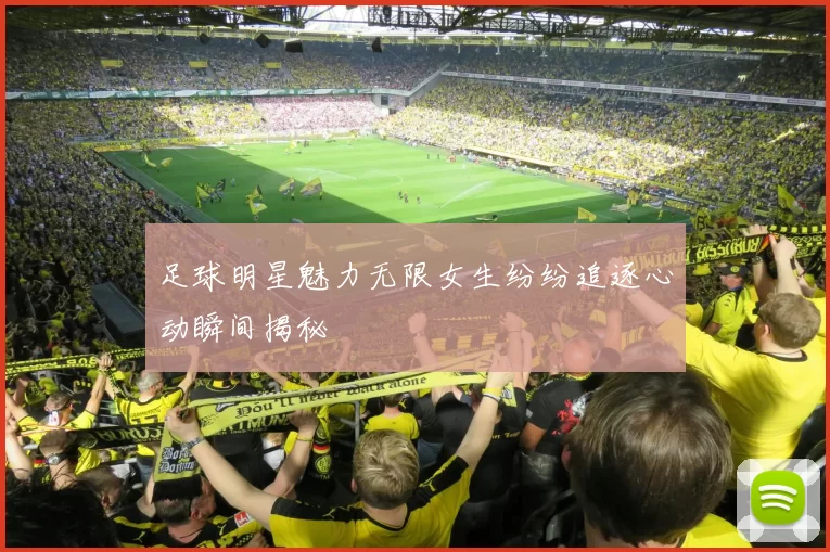 足球明星魅力无限女生纷纷追逐心动瞬间揭秘