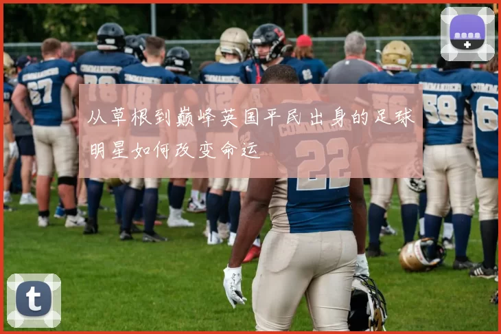 从草根到巅峰英国平民出身的足球明星如何改变命运