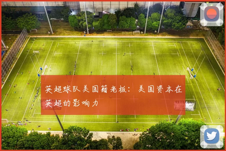 英超球队美国籍老板：美国资本在英超的影响力