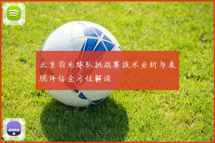 北京羽毛球队挑战赛技术分析与表现评估全方位解读