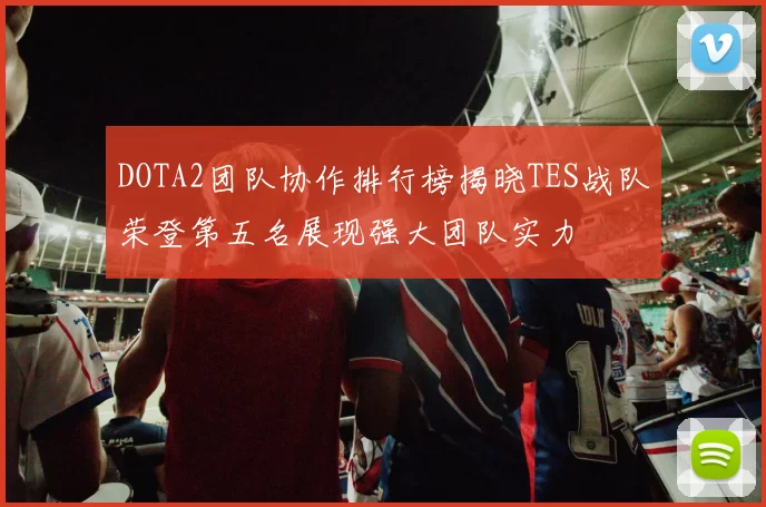 DOTA2团队协作排行榜揭晓TES战队荣登第五名展现强大团队实力