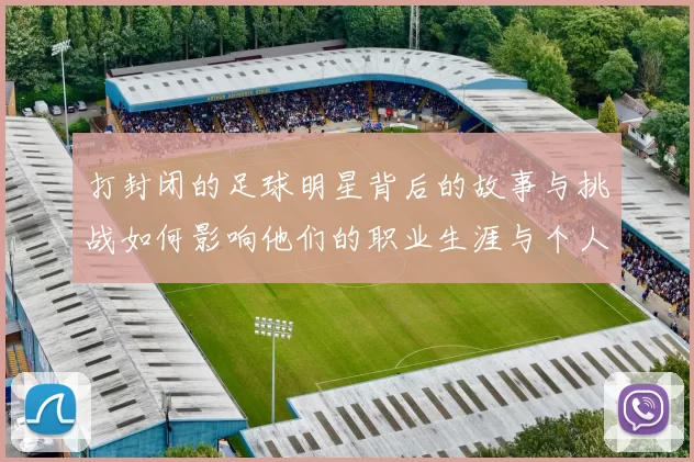 打封闭的足球明星背后的故事与挑战如何影响他们的职业生涯与个人生活
