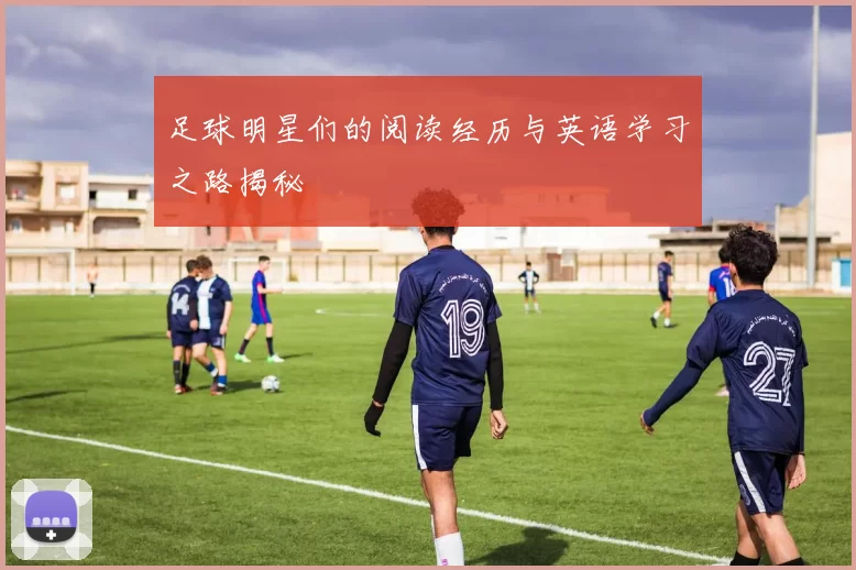 足球明星们的阅读经历与英语学习之路揭秘