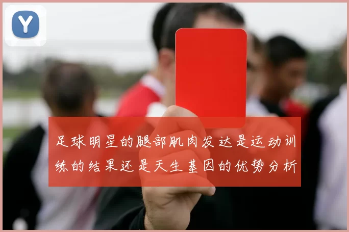 足球明星的腿部肌肉发达是运动训练的结果还是天生基因的优势分析