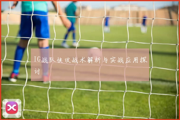 IG战队快攻战术解析与实战应用探讨