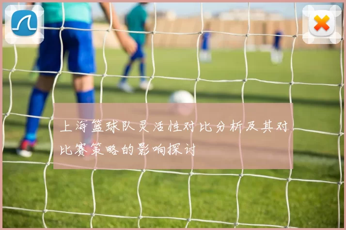 上海篮球队灵活性对比分析及其对比赛策略的影响探讨