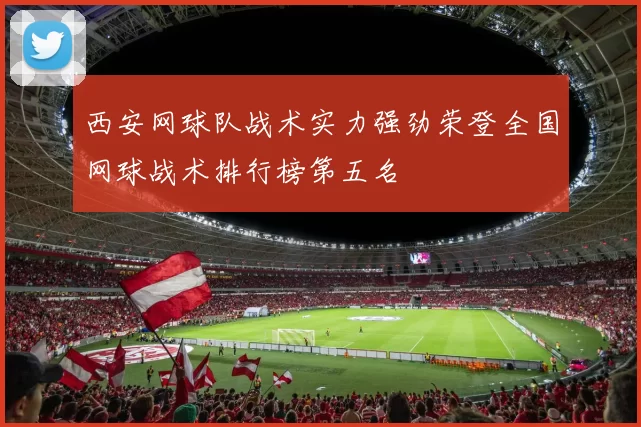 西安网球队战术实力强劲荣登全国网球战术排行榜第五名