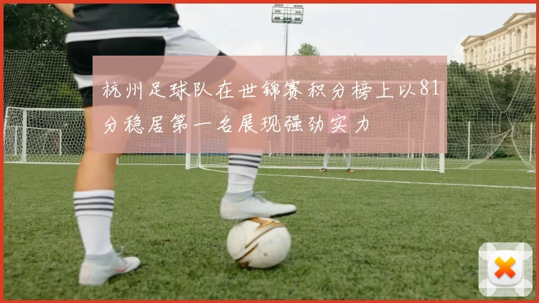 杭州足球队在世锦赛积分榜上以81分稳居第一名展现强劲实力