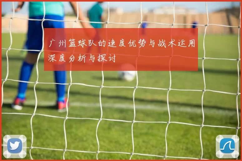 广州篮球队的速度优势与战术运用深度分析与探讨