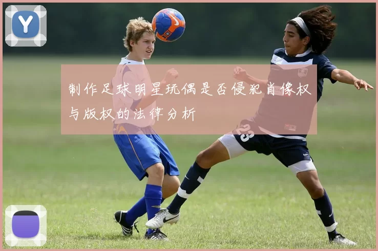 制作足球明星玩偶是否侵犯肖像权与版权的法律分析