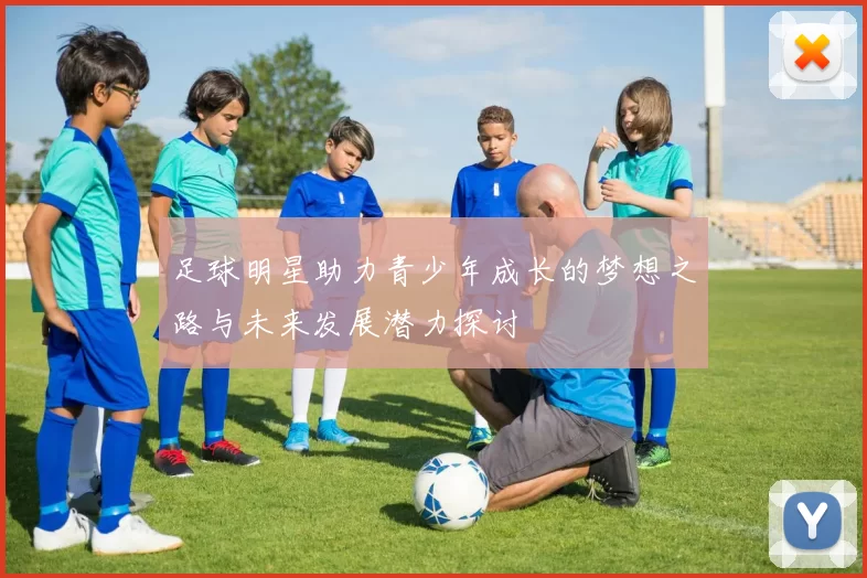 足球明星助力青少年成长的梦想之路与未来发展潜力探讨
