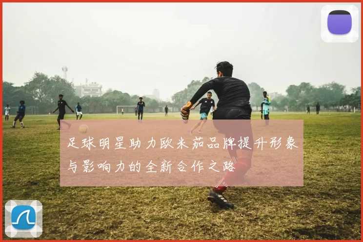 足球明星助力欧米茄品牌提升形象与影响力的全新合作之路