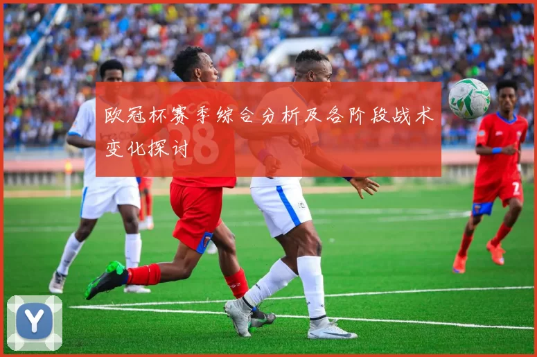 欧冠杯赛季综合分析及各阶段战术变化探讨