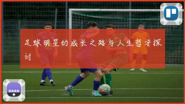 足球明星的成长之路与人生哲学探讨