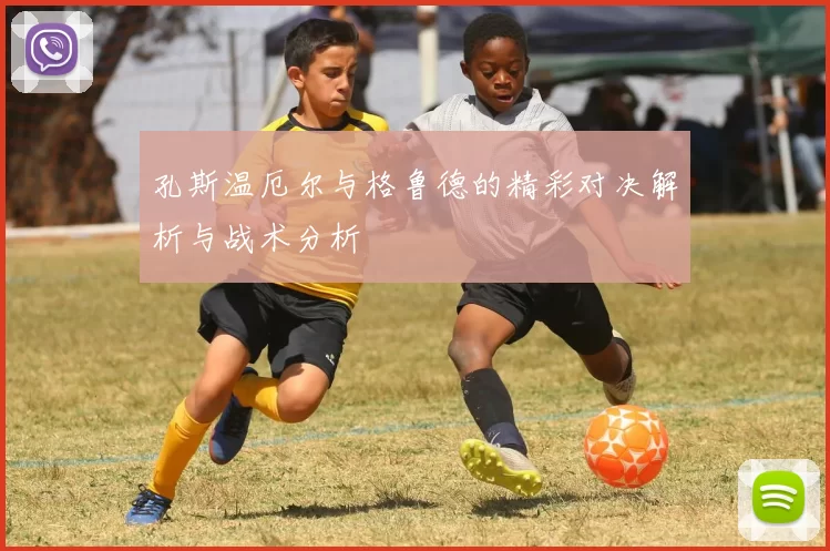 孔斯温厄尔与格鲁德的精彩对决解析与战术分析