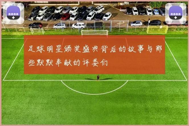 足球明星颁奖盛典背后的故事与那些默默奉献的评委们