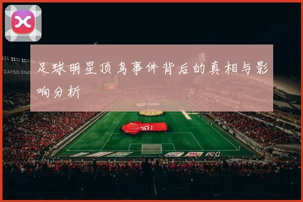 足球明星顶鸟事件背后的真相与影响分析
