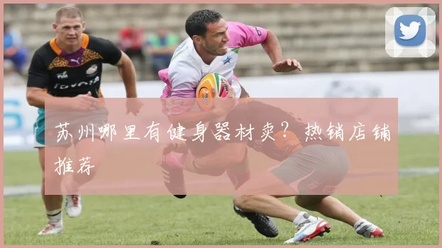 苏州哪里有健身器材卖？热销店铺推荐