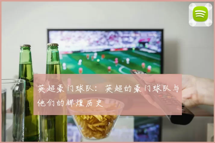 英超豪门球队：英超的豪门球队与他们的辉煌历史
