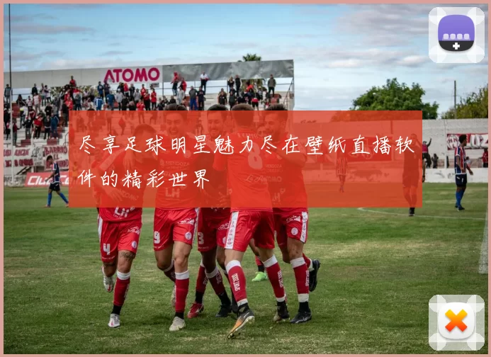 尽享足球明星魅力尽在壁纸直播软件的精彩世界