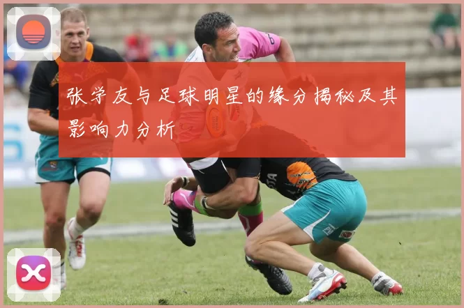 张学友与足球明星的缘分揭秘及其影响力分析